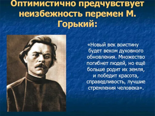 Оптимистично предчувствует неизбежность перемен М.Горький: «Новый век воистину будет веком духовного обновления.