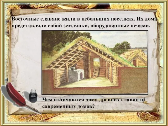 Восточные славяне жили в небольших поселках. Их дома представляли собой землянки, оборудованные