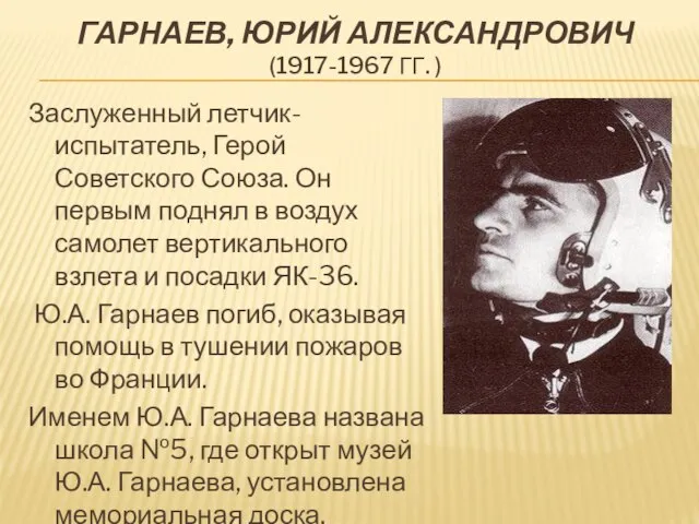 Гарнаев, Юрий Александрович (1917-1967 гг. ) Заслуженный летчик-испытатель, Герой Советского Союза. Он