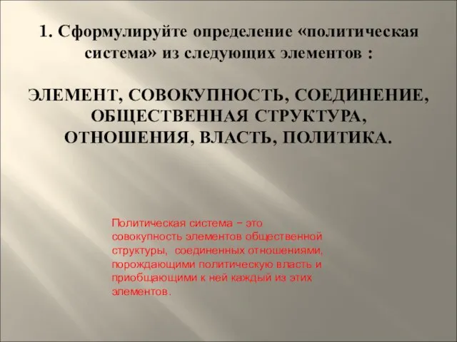 1. Сформулируйте определение «политическая система» из следующих элементов : ЭЛЕМЕНТ, СОВОКУПНОСТЬ, СОЕДИНЕНИЕ,