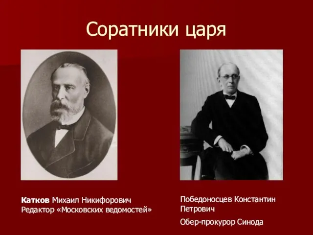 Соратники царя Катков Михаил Никифорович Редактор «Московских ведомостей» Победоносцев Константин Петрович Обер-прокурор Синода