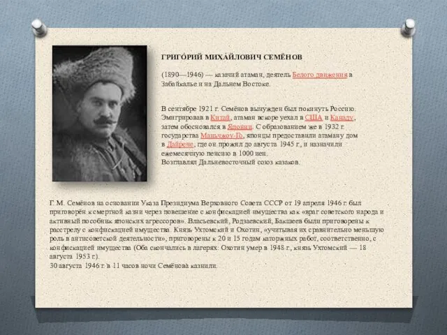 ГРИГО́РИЙ МИХА́ЙЛОВИЧ СЕМЁНОВ (1890—1946) — казачий атаман, деятель Белого движения в Забайкалье