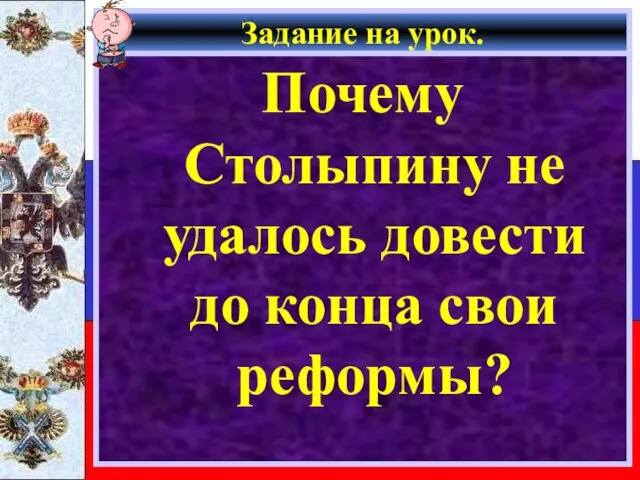 Задание на урок. Почему Столыпину не удалось довести до конца свои реформы?