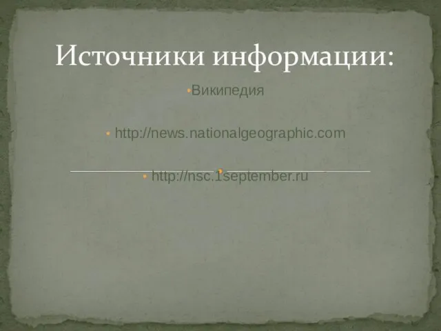 Википедия http://news.nationalgeographic.com http://nsc.1september.ru Источники информации: