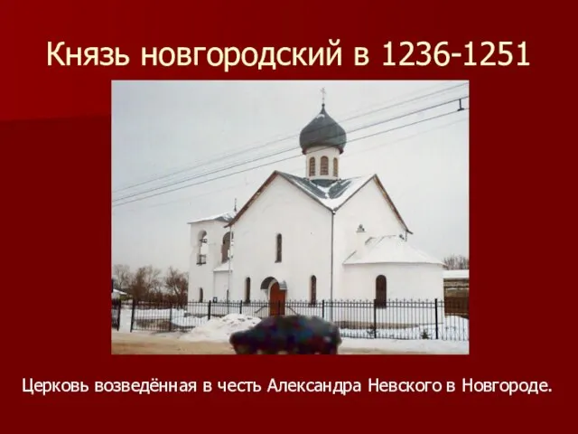 Князь новгородский в 1236-1251 Церковь возведённая в честь Александра Невского в Новгороде.