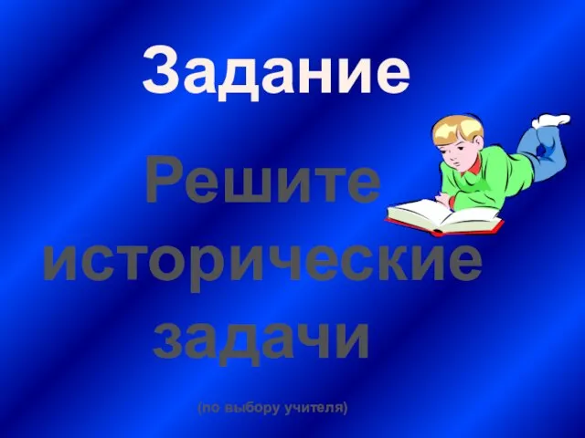 Задание Решите исторические задачи (по выбору учителя)