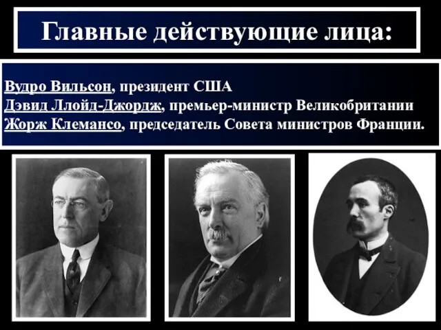 Главные действующие лица: Вудро Вильсон, президент США Дэвид Ллойд-Джордж, премьер-министр Великобритании Жорж