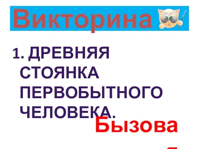 Викторина 1. ДРЕВНЯЯ СТОЯНКА ПЕРВОБЫТНОГО ЧЕЛОВЕКА. Бызовая