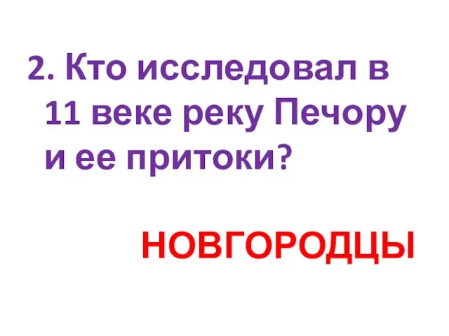 2. Кто исследовал в 11 веке реку Печору и ее притоки? НОВГОРОДЦЫ