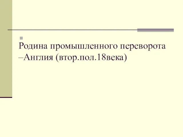 Родина промышленного переворота –Англия (втор.пол.18века)