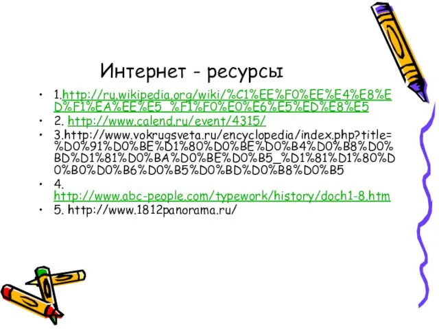 Интернет - ресурсы 1.http://ru.wikipedia.org/wiki/%C1%EE%F0%EE%E4%E8%ED%F1%EA%EE%E5_%F1%F0%E0%E6%E5%ED%E8%E5 2. http://www.calend.ru/event/4315/ 3.http://www.vokrugsveta.ru/encyclopedia/index.php?title=%D0%91%D0%BE%D1%80%D0%BE%D0%B4%D0%B8%D0%BD%D1%81%D0%BA%D0%BE%D0%B5_%D1%81%D1%80%D0%B0%D0%B6%D0%B5%D0%BD%D0%B8%D0%B5 4. http://www.abc-people.com/typework/history/doch1-8.htm 5. http://www.1812panorama.ru/