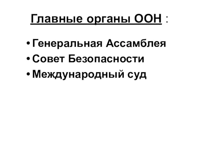 Главные органы ООН : Генеральная Ассамблея Совет Безопасности Международный суд