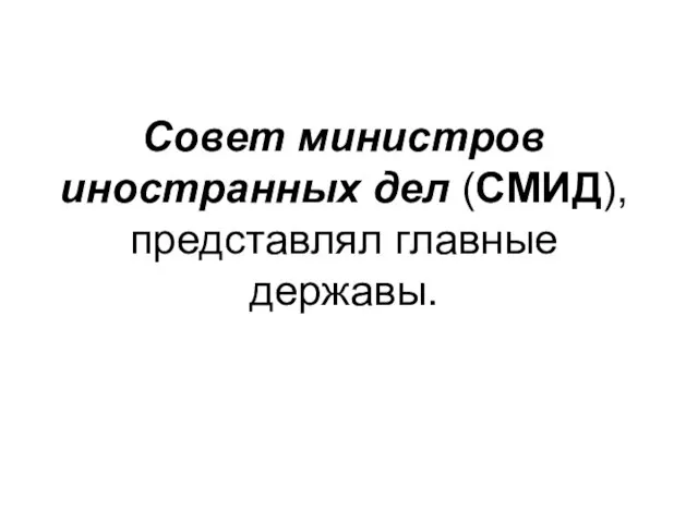 Совет министров иностранных дел (СМИД), представлял главные державы.