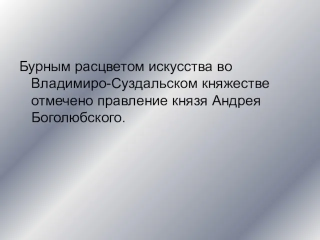 Бурным расцветом искусства во Владимиро-Суздальском княжестве отмечено правление князя Андрея Боголюбского.