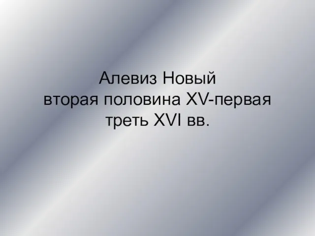 Алевиз Новый вторая половина XV-первая треть XVI вв.