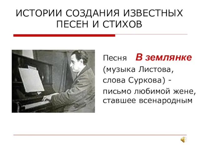 ИСТОРИИ СОЗДАНИЯ ИЗВЕСТНЫХ ПЕСЕН И СТИХОВ Песня В землянке (музыка Листова, слова