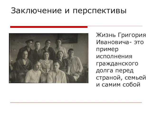 Заключение и перспективы Жизнь Григория Ивановича- это пример исполнения гражданского долга перед