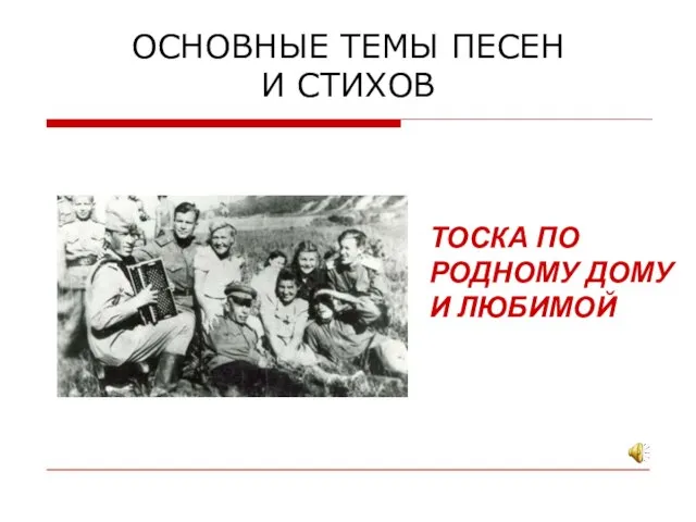 ОСНОВНЫЕ ТЕМЫ ПЕСЕН И СТИХОВ ТОСКА ПО РОДНОМУ ДОМУ И ЛЮБИМОЙ