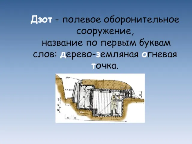 Дзот - полевое оборонительное сооружение, название по первым буквам слов: дерево-земляная огневая точка.