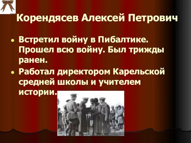 Корендясев Алексей Петрович Встретил войну в Пибалтике. Прошел всю войну. Был трижды