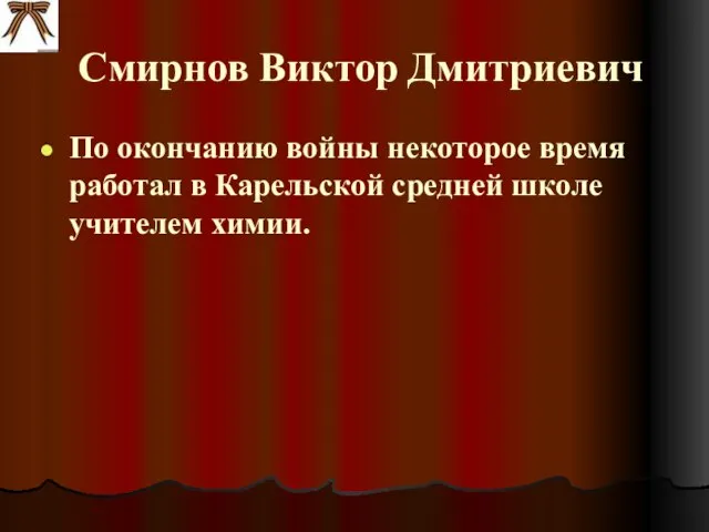 Смирнов Виктор Дмитриевич По окончанию войны некоторое время работал в Карельской средней школе учителем химии.