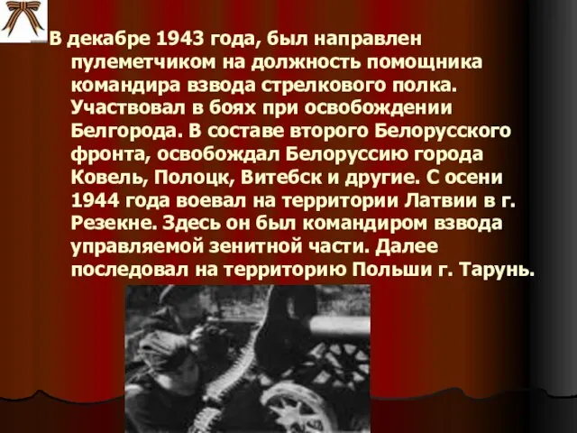 В декабре 1943 года, был направлен пулеметчиком на должность помощника командира взвода