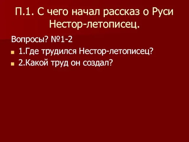 П.1. С чего начал рассказ о Руси Нестор-летописец. Вопросы? №1-2 1.Где трудился