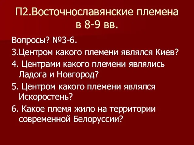 П2.Восточнославянские племена в 8-9 вв. Вопросы? №3-6. 3.Центром какого племени являлся Киев?