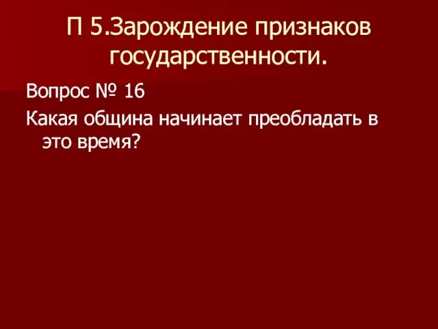 П 5.Зарождение признаков государственности. Вопрос № 16 Какая община начинает преобладать в это время?