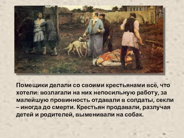 Помещики делали со своими крестьянами всё, что хотели: возлагали на них непосильную