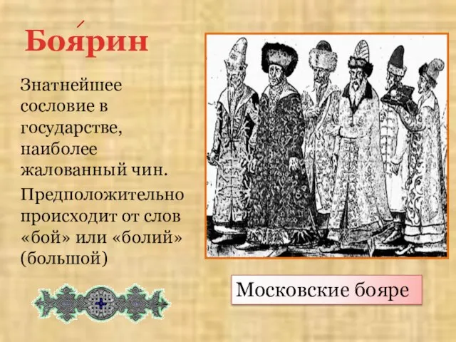 Боярин Знатнейшее сословие в государстве, наиболее жалованный чин. Предположительно происходит от слов