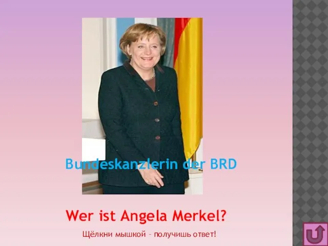 Wer ist Angela Merkel? Bundeskanzlerin der BRD Щёлкни мышкой – получишь ответ!