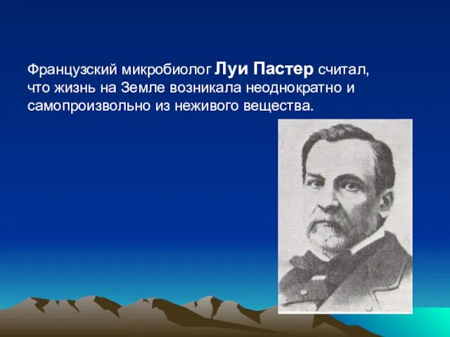 Французский микробиолог Луи Пастер считал, что жизнь на Земле возникала неоднократно и самопроизвольно из неживого вещества.