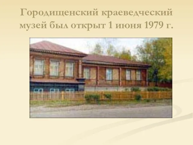 Городищенский краеведческий музей был открыт 1 июня 1979 г.