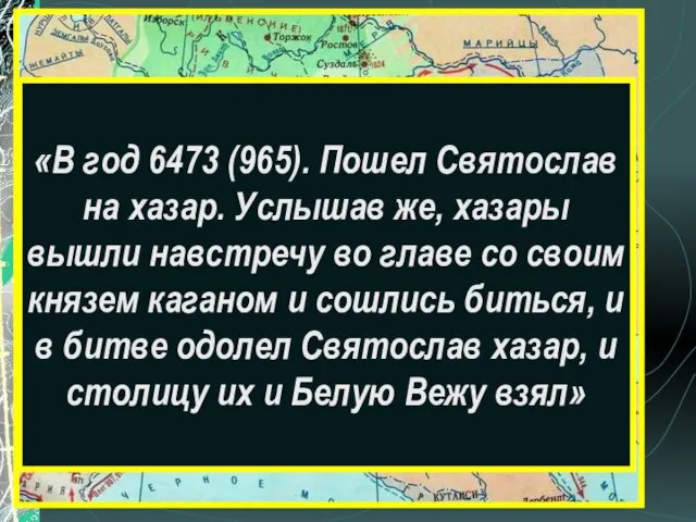 «В год 6473 (965). Пошел Святослав на хазар. Услышав же, хазары вышли