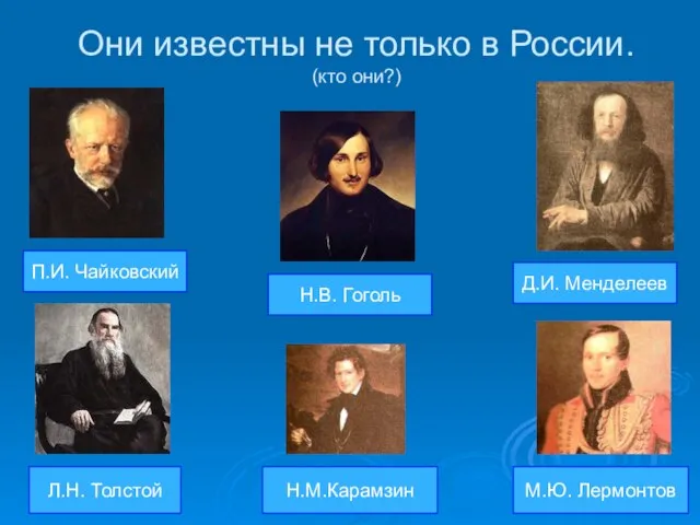 Они известны не только в России. (кто они?) П.И. Чайковский Л.Н. Толстой