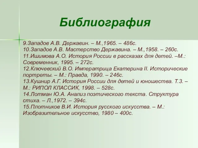 Библиография 9.Западов А.В. Державин. – М.,1965. – 486с. 10.Западов А.В. Мастерство Державина.