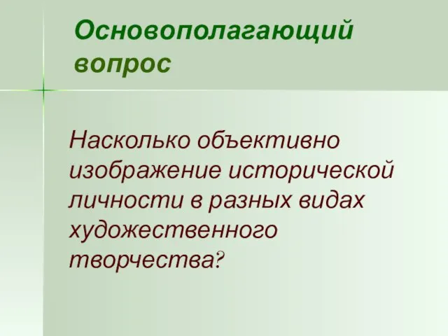 Основополагающий вопрос Насколько объективно изображение исторической личности в разных видах художественного творчества?