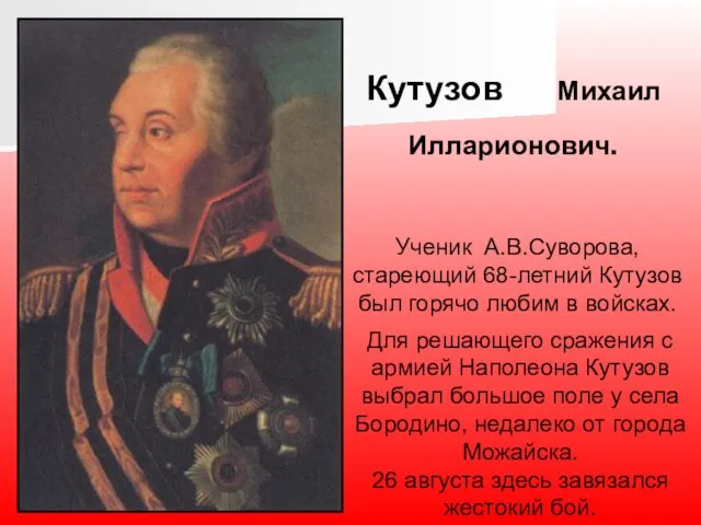 Кутузов Михаил Илларионович. Ученик А.В.Суворова, стареющий 68-летний Кутузов был горячо любим в