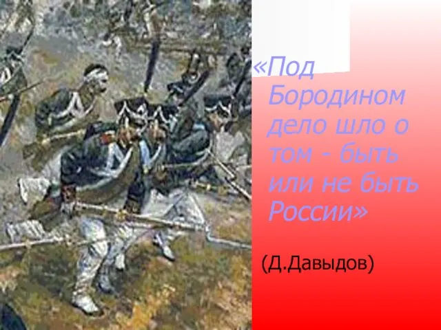 «Под Бородином дело шло о том - быть или не быть России» (Д.Давыдов)