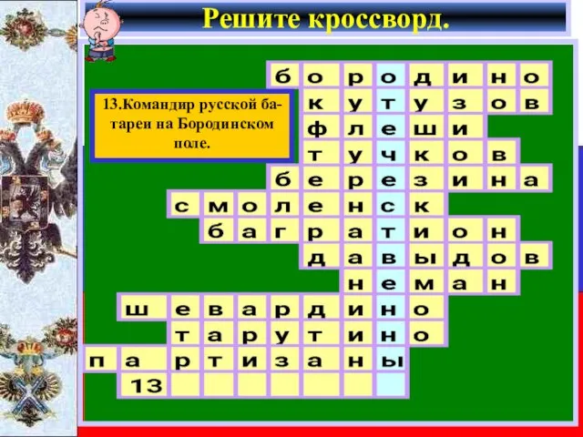 Решите кроссворд. 13.Командир русской ба- тареи на Бородинском поле.