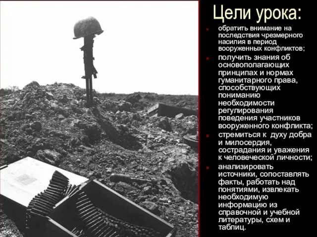 Цели урока: обратить внимание на последствия чрезмерного насилия в период вооруженных конфликтов;