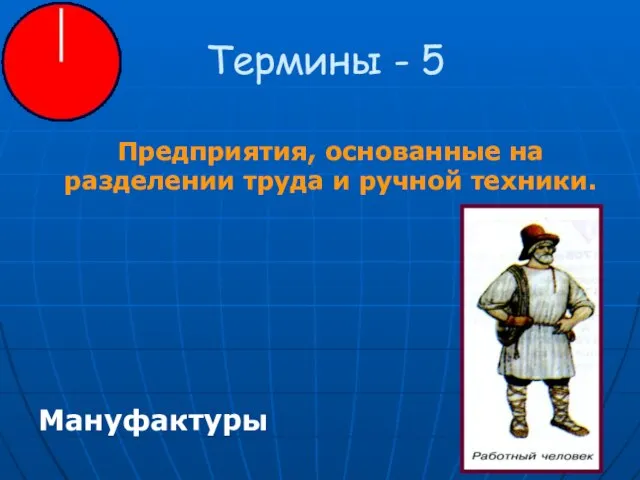 Термины - 5 Предприятия, основанные на разделении труда и ручной техники. Мануфактуры