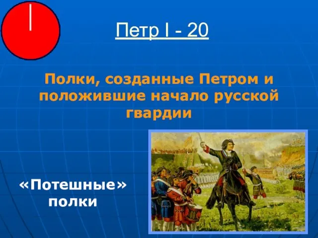 Петр I - 20 Полки, созданные Петром и положившие начало русской гвардии «Потешные» полки