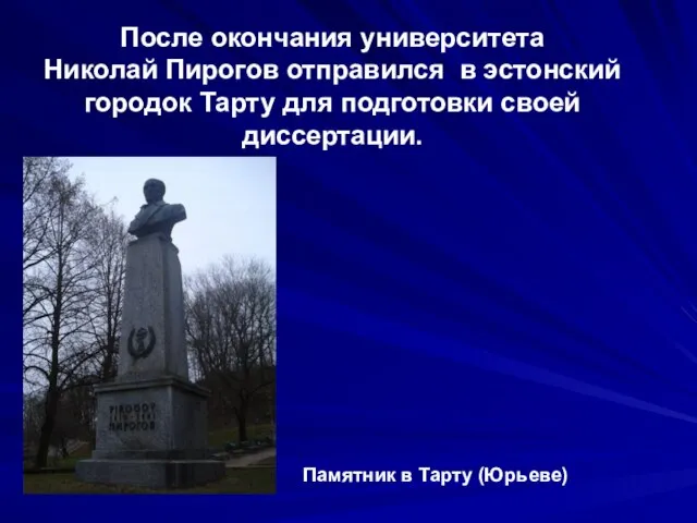 Памятник в Тарту (Юрьеве) После окончания университета Николай Пирогов отправился в эстонский