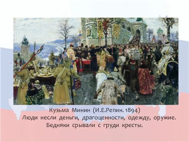 Кузьма Минин (И.Е.Репин. 1894) Люди несли деньги, драгоценности, одежду, оружие. Бедняки срывали с груди кресты.