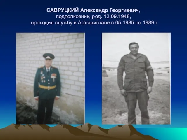 САВРУЦКИЙ Александр Георгиевич, подполковник, род. 12.09.1948, проходил службу в Афганистане с 05.1985 по 1989 г