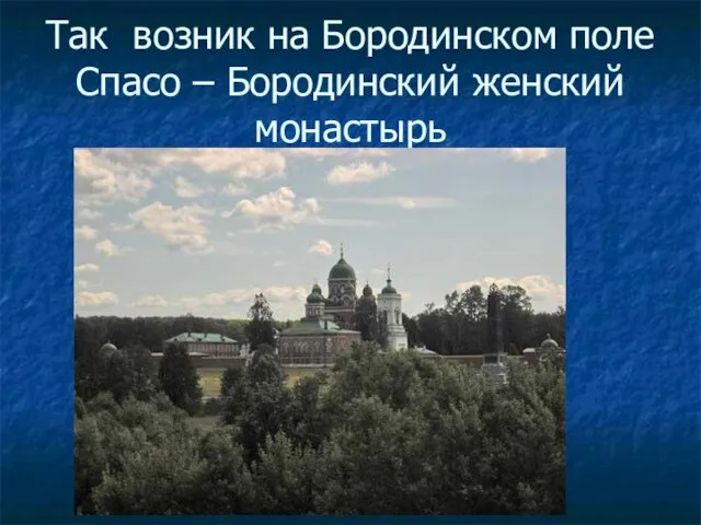 Так возник на Бородинском поле Спасо – Бородинский женский монастырь