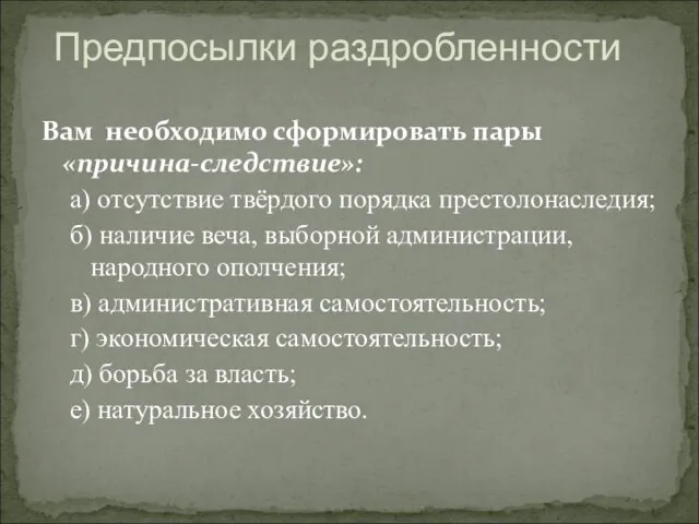 Предпосылки раздробленности Вам необходимо сформировать пары «причина-следствие»: а) отсутствие твёрдого порядка престолонаследия;