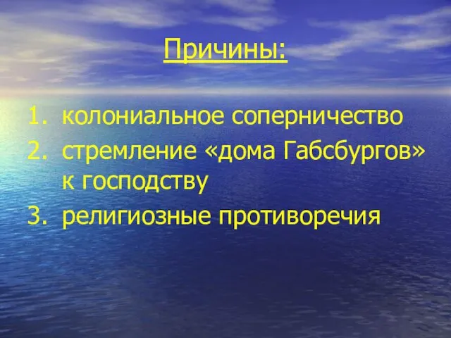 Причины: колониальное соперничество стремление «дома Габсбургов» к господству религиозные противоречия